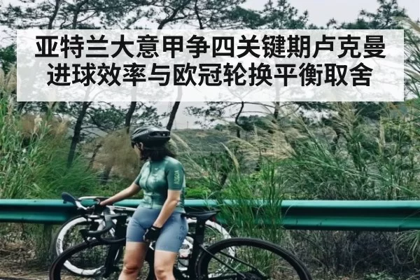 亚特兰大意甲争四关键期卢克曼进球效率与欧冠轮换平衡取舍