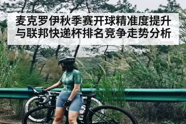 麦克罗伊秋季赛开球精准度提升与联邦快递杯排名竞争走势分析